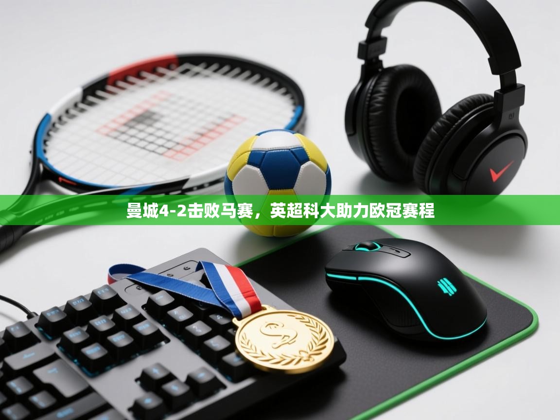 开云体育在线玩-曼城4-2击败马赛，英超科大助力欧冠赛程