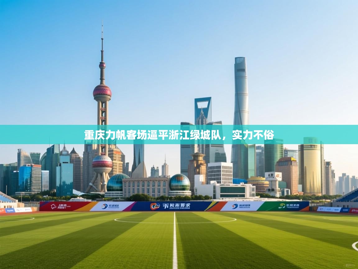 开云体育苹果版下载-重庆力帆客场逼平浙江绿城队,实力不俗