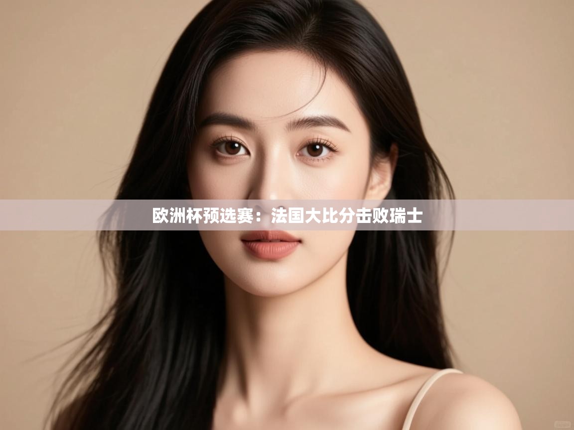 开运体育登录入口-欧洲杯预选赛:法国大比分击败瑞士  第2张