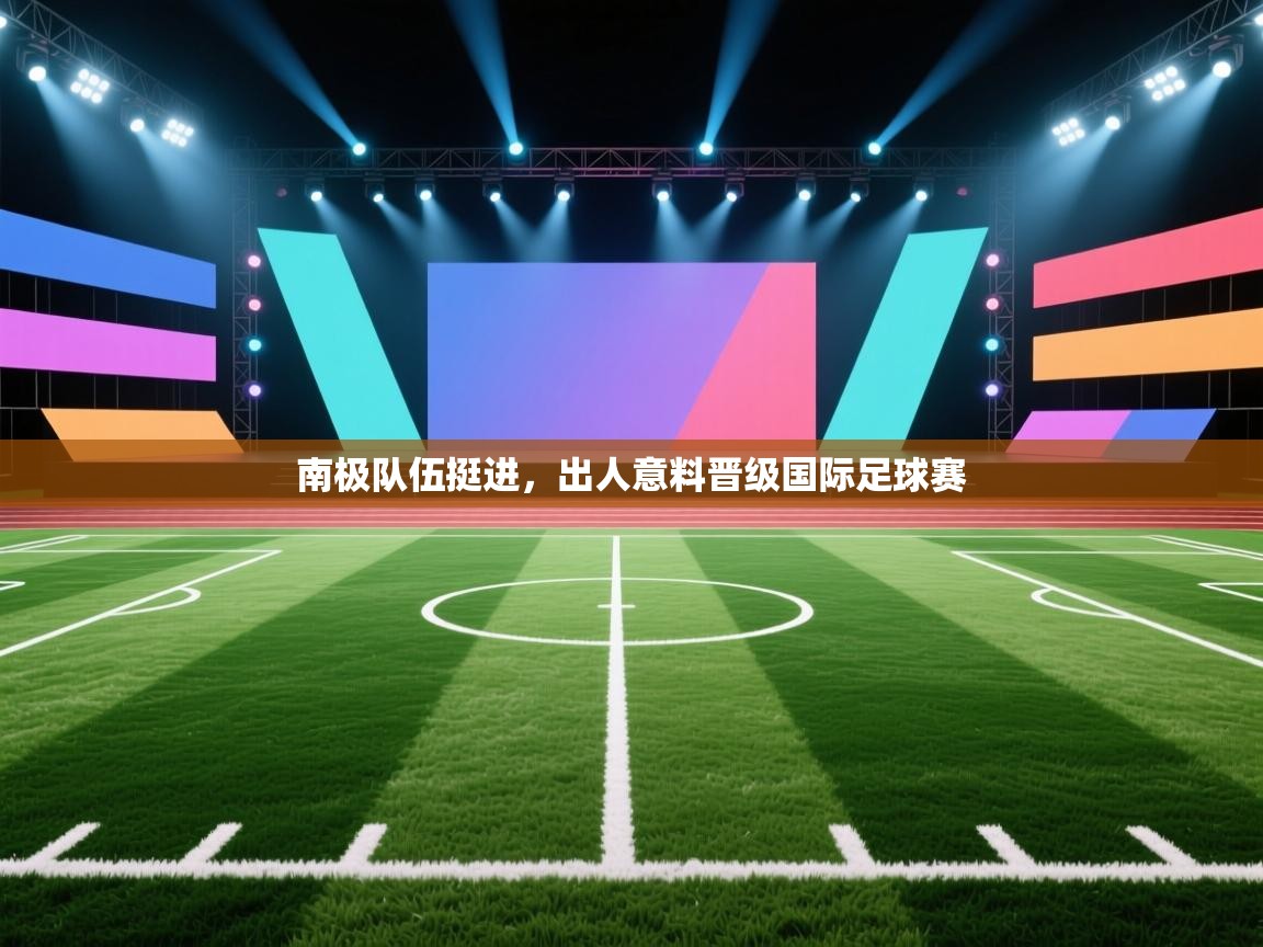 kaiyun-南极队伍挺进，出人意料晋级国际足球赛  第1张