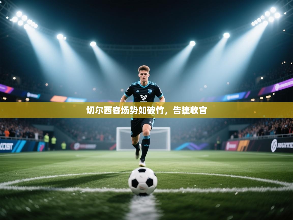 开云体育入口下载-切尔西客场势如破竹，告捷收官