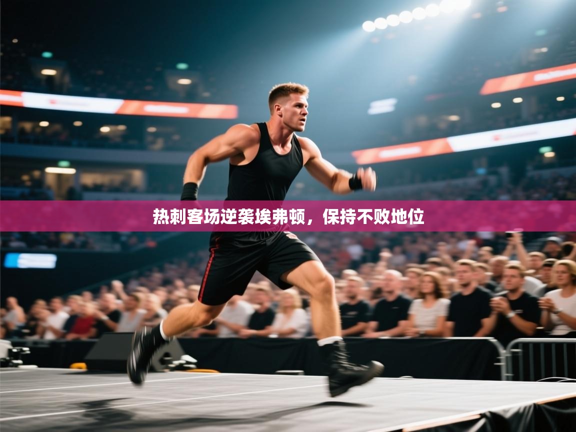 开云体育登录入口-热刺客场逆袭埃弗顿，保持不败地位