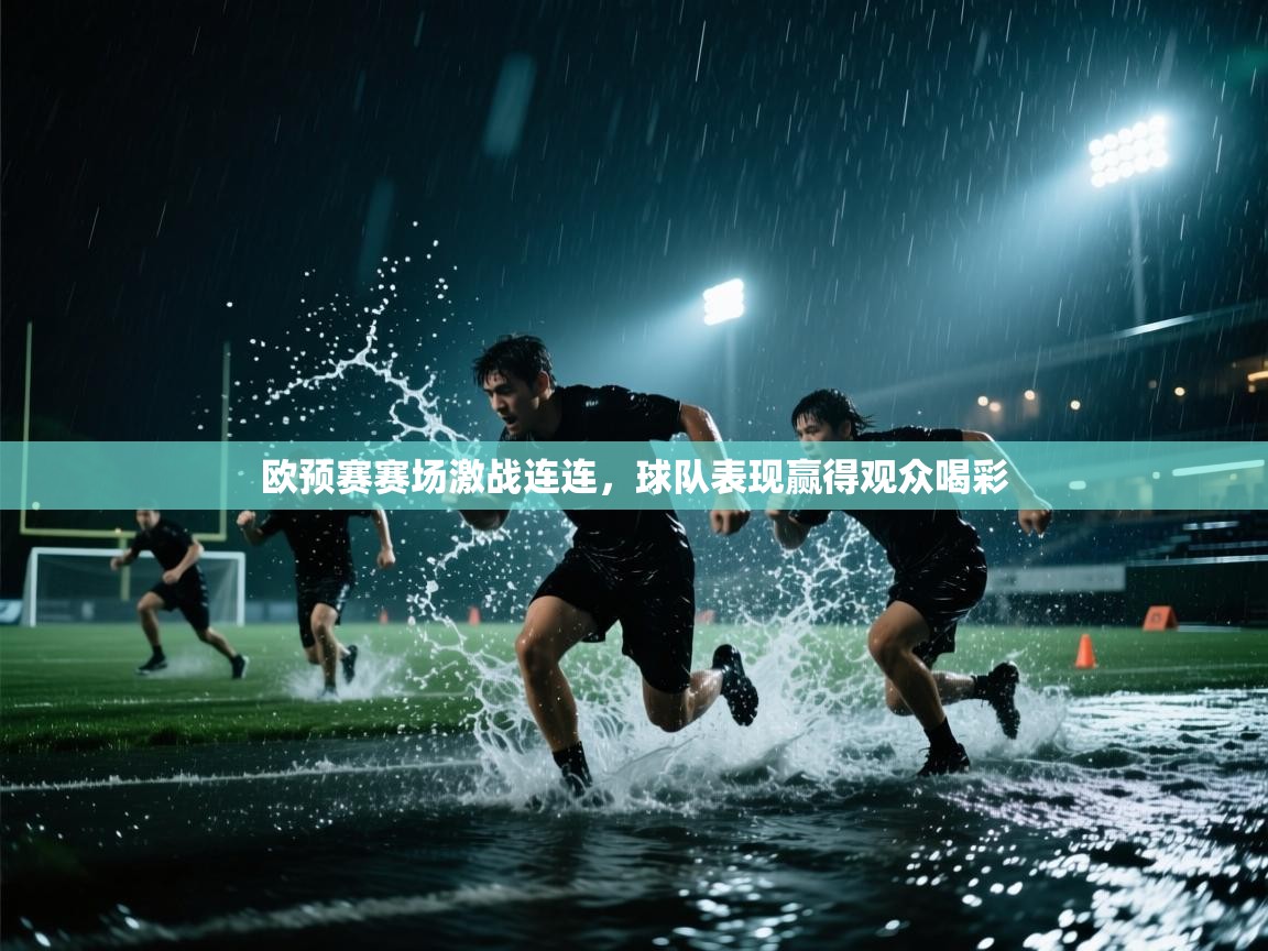 开云体育绑定手机指南-欧预赛赛场激战连连,球队表现赢得观众喝彩 第1张