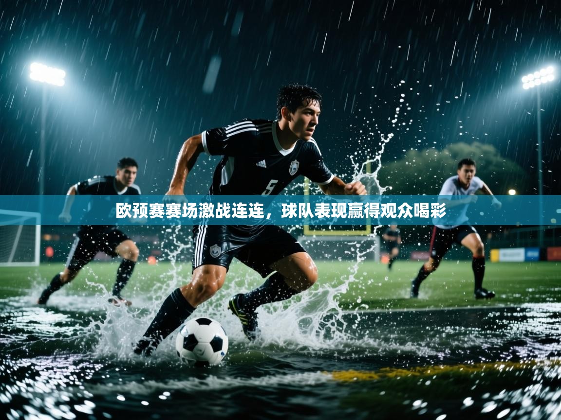 开云体育绑定手机指南-欧预赛赛场激战连连,球队表现赢得观众喝彩 第3张