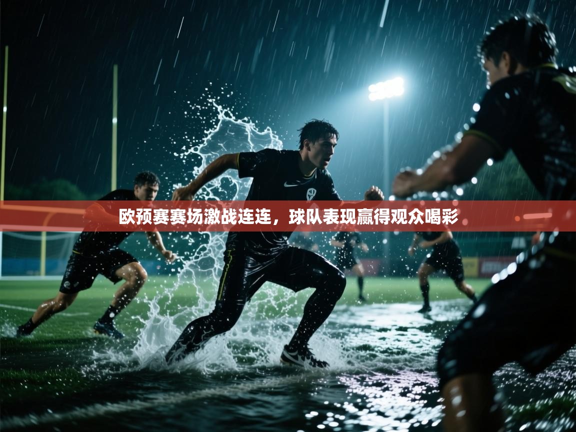 开云体育绑定手机指南-欧预赛赛场激战连连,球队表现赢得观众喝彩 第4张