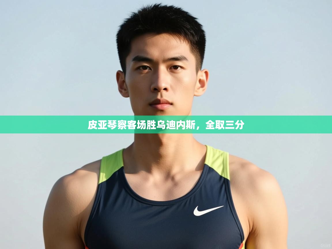 开云手机版-皮亚琴察客场胜乌迪内斯,全取三分 第3张