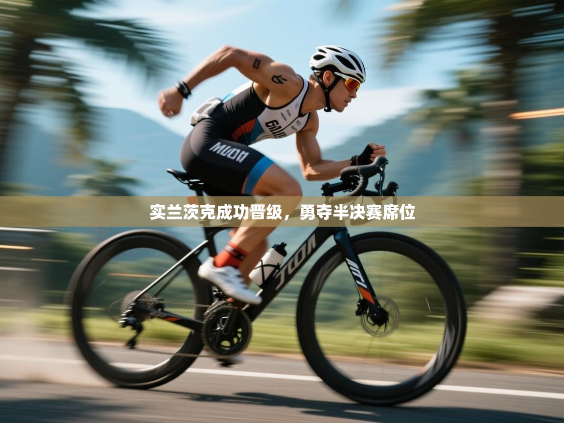 开云体育忘记密码找回-实兰茨克成功晋级，勇夺半决赛席位  第2张