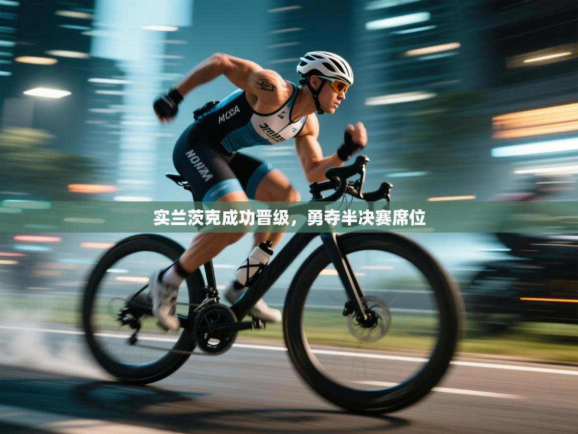 开云体育忘记密码找回-实兰茨克成功晋级，勇夺半决赛席位  第1张