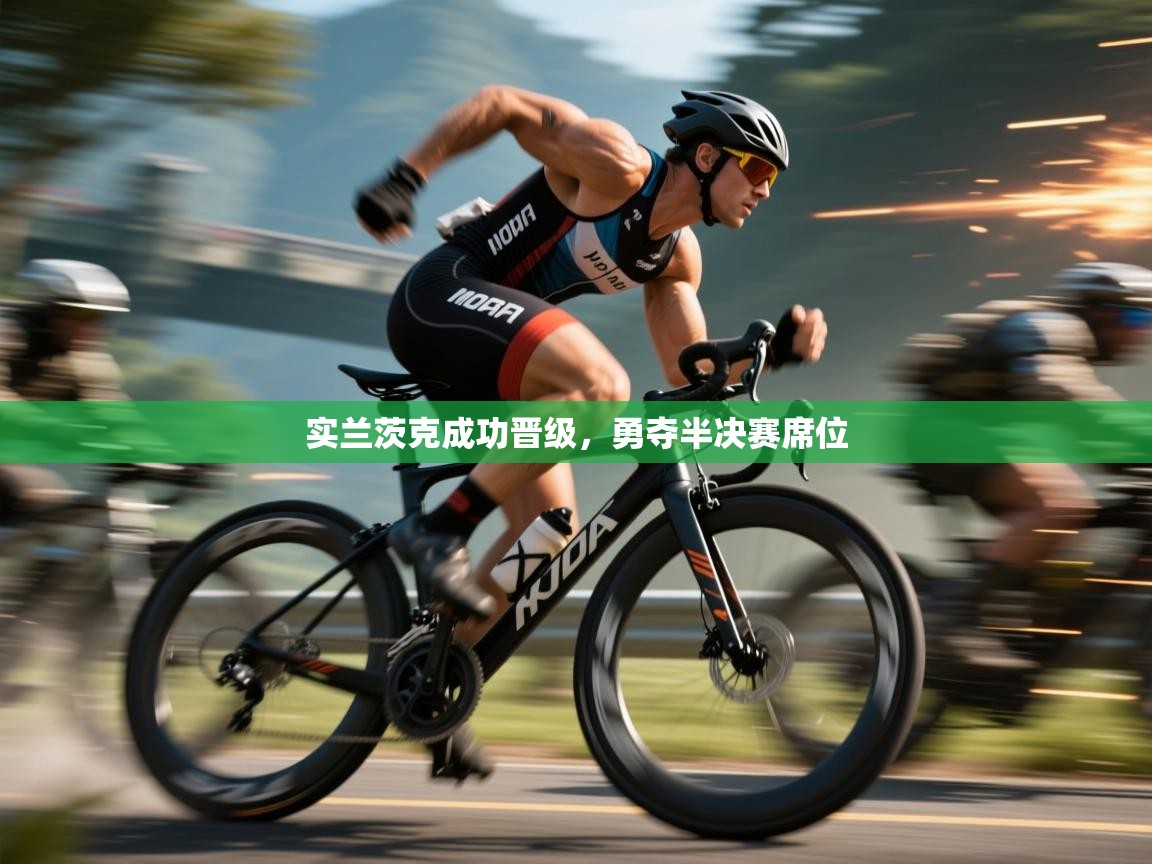 开云体育忘记密码找回-实兰茨克成功晋级，勇夺半决赛席位  第4张