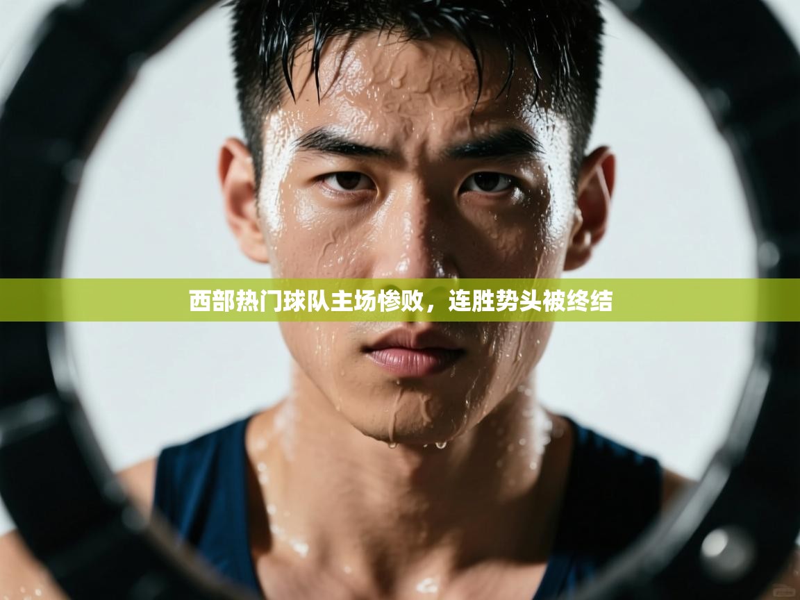 开云客服-西部热门球队主场惨败，连胜势头被终结  第2张