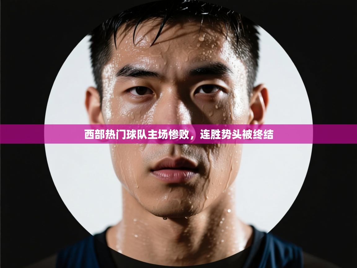 开云客服-西部热门球队主场惨败，连胜势头被终结  第3张