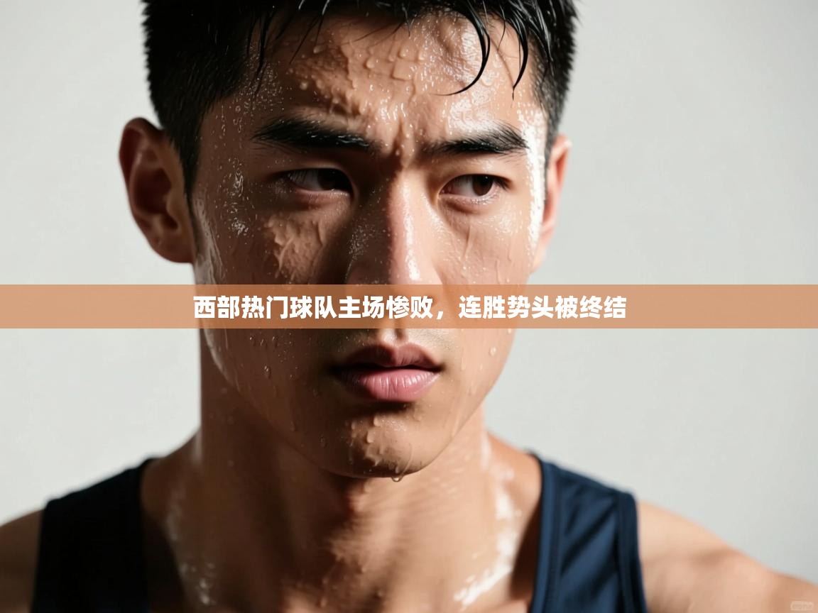 开云客服-西部热门球队主场惨败，连胜势头被终结  第4张