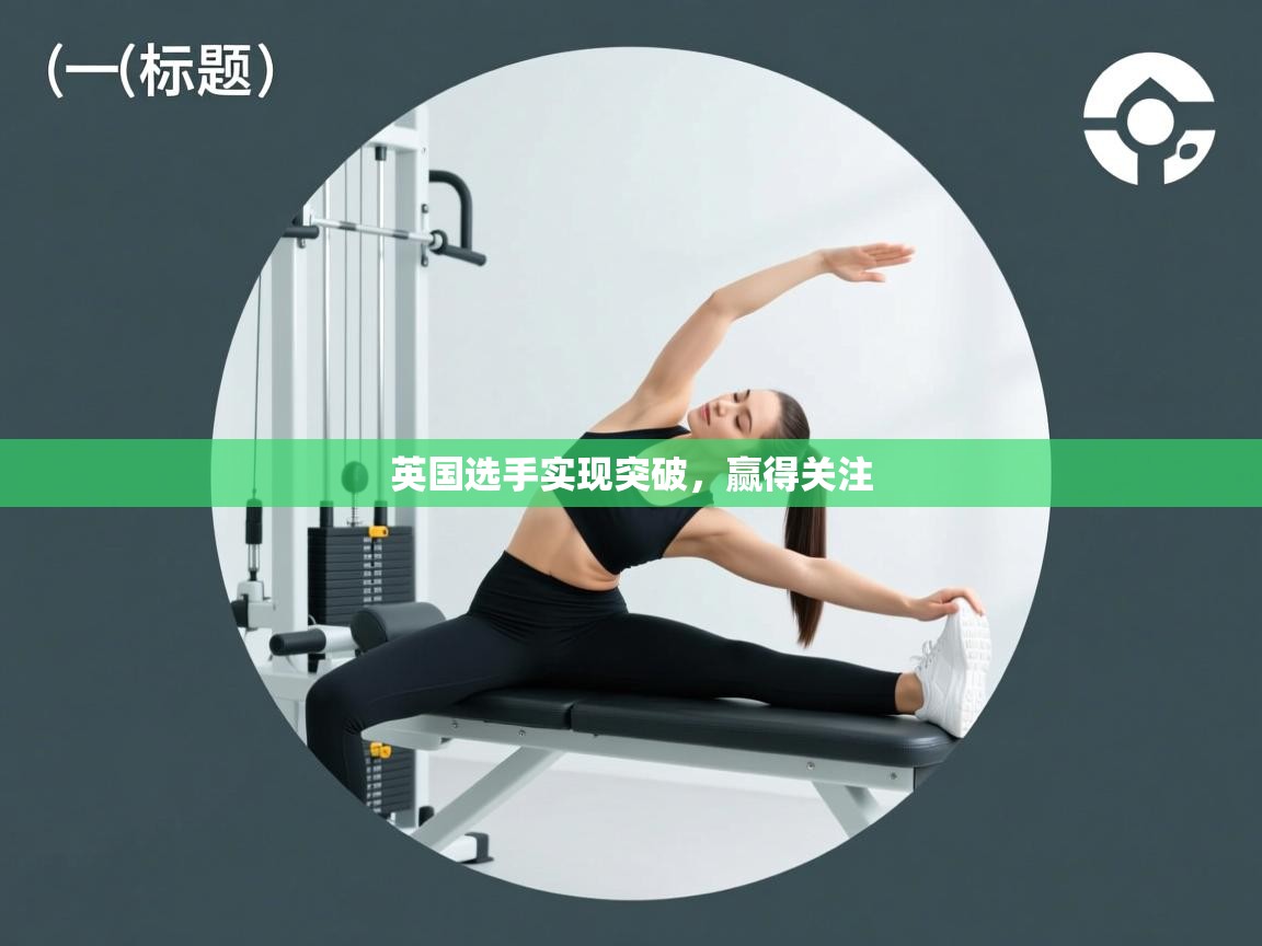 开云体育app评价-英国选手实现突破,赢得关注