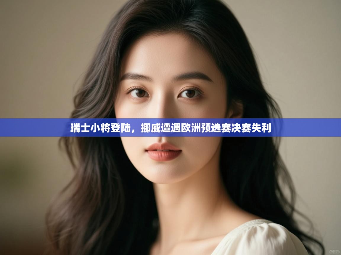 开云体育会员VIP开通-瑞士小将登陆，挪威遭遇欧洲预选赛决赛失利  第1张