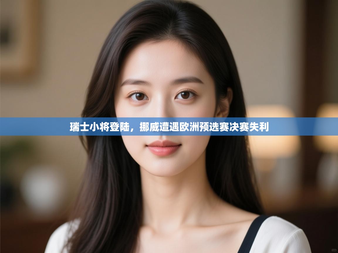 开云体育会员VIP开通-瑞士小将登陆，挪威遭遇欧洲预选赛决赛失利  第3张