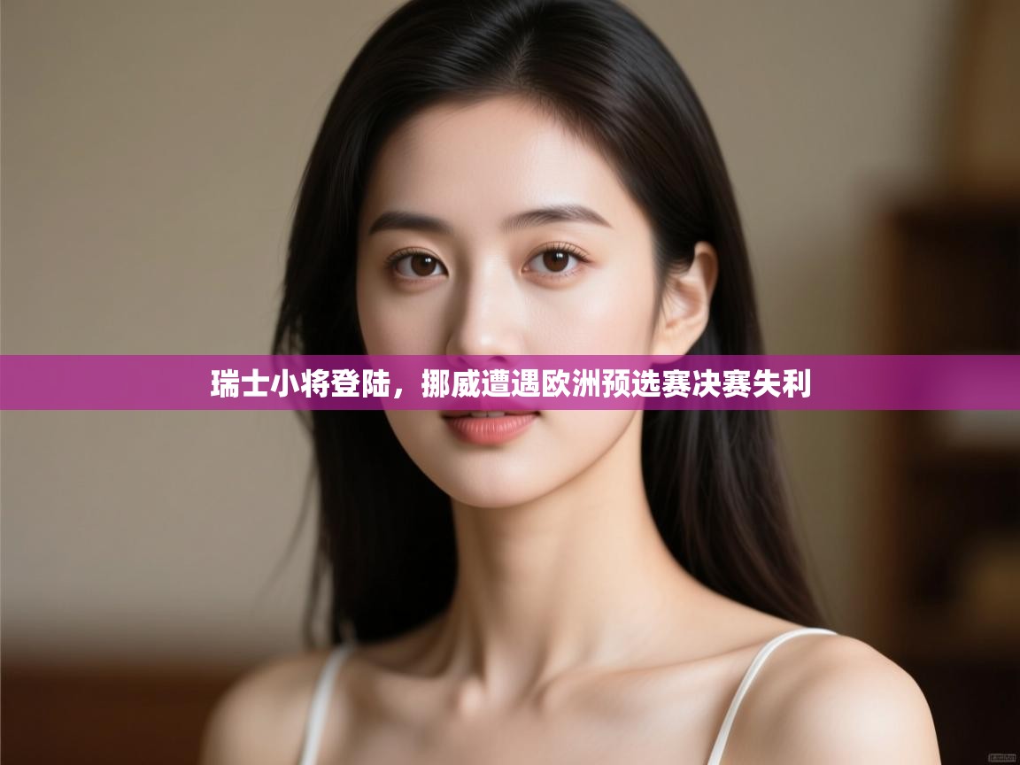 开云体育会员VIP开通-瑞士小将登陆，挪威遭遇欧洲预选赛决赛失利  第4张