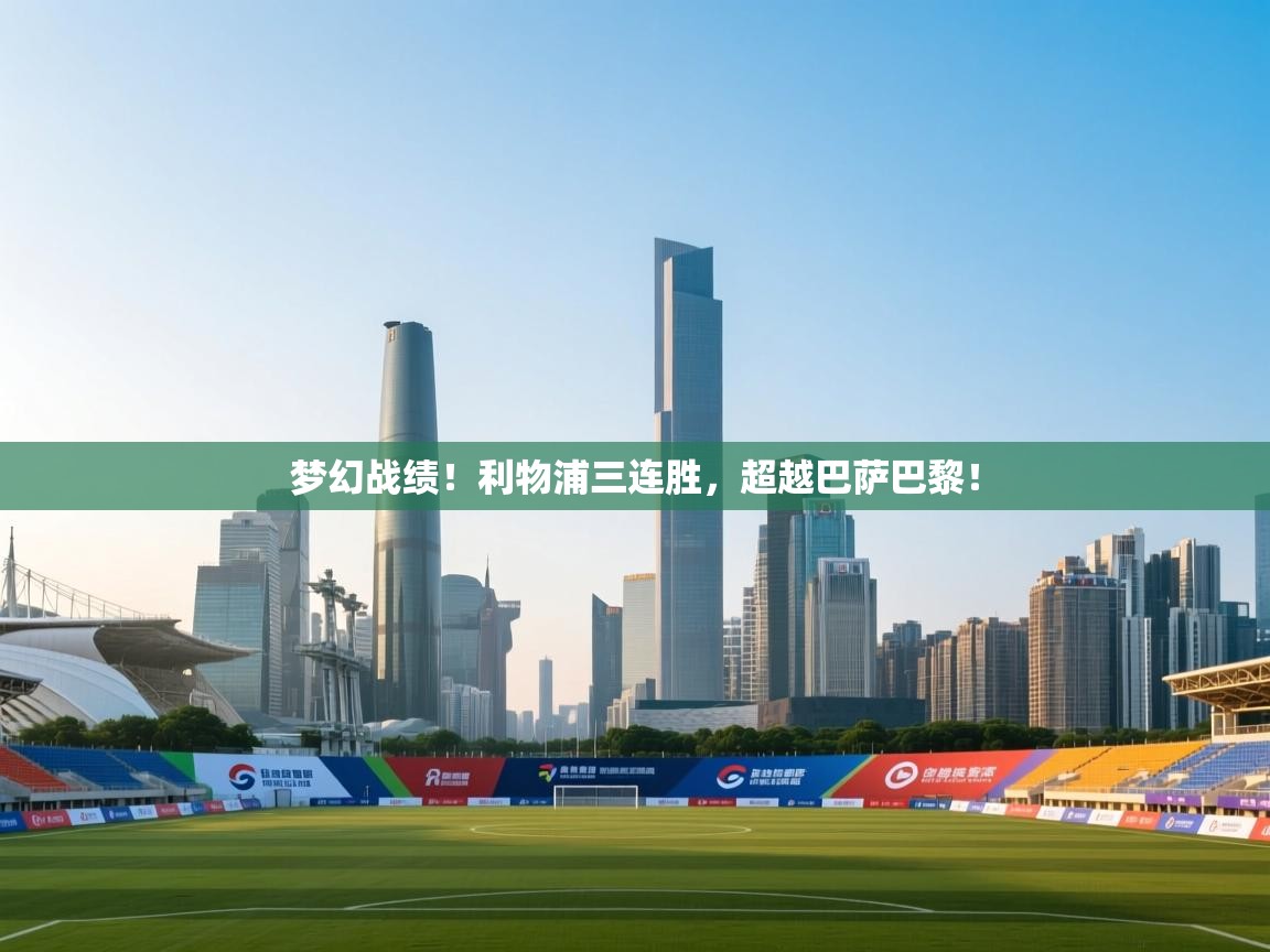 开云体育app下载官网-梦幻战绩！利物浦三连胜，超越巴萨巴黎！