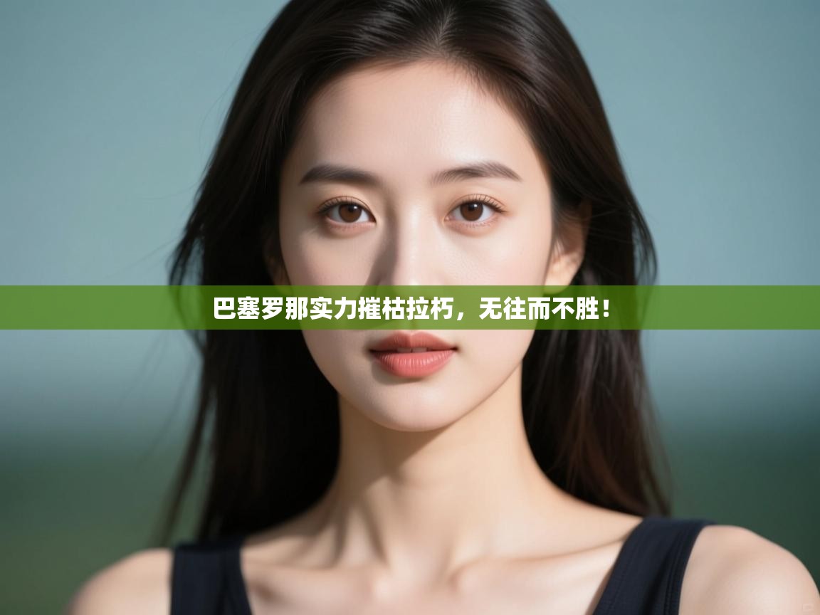 开云赛事-巴塞罗那实力摧枯拉朽，无往而不胜！