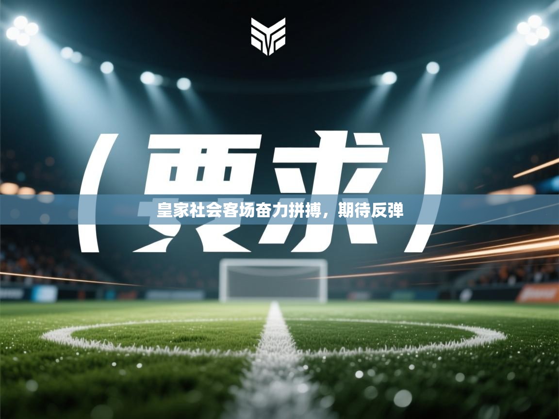 开云体育直播-皇家社会客场奋力拼搏，期待反弹