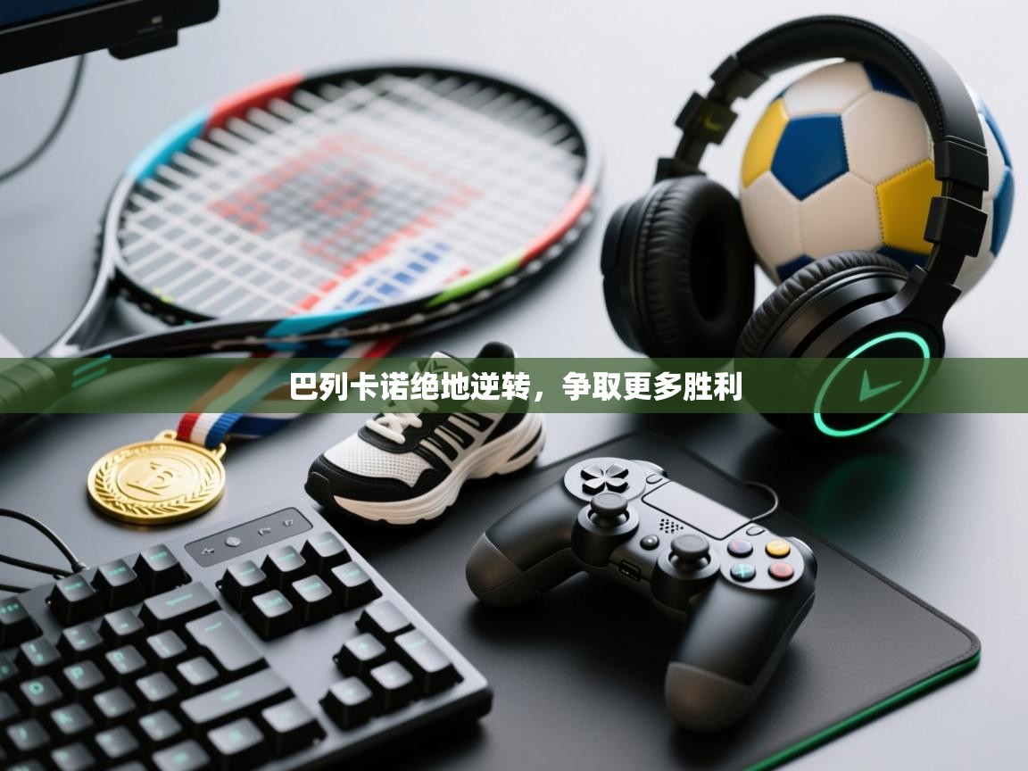 云开体育app官网入口-巴列卡诺绝地逆转，争取更多胜利  第1张