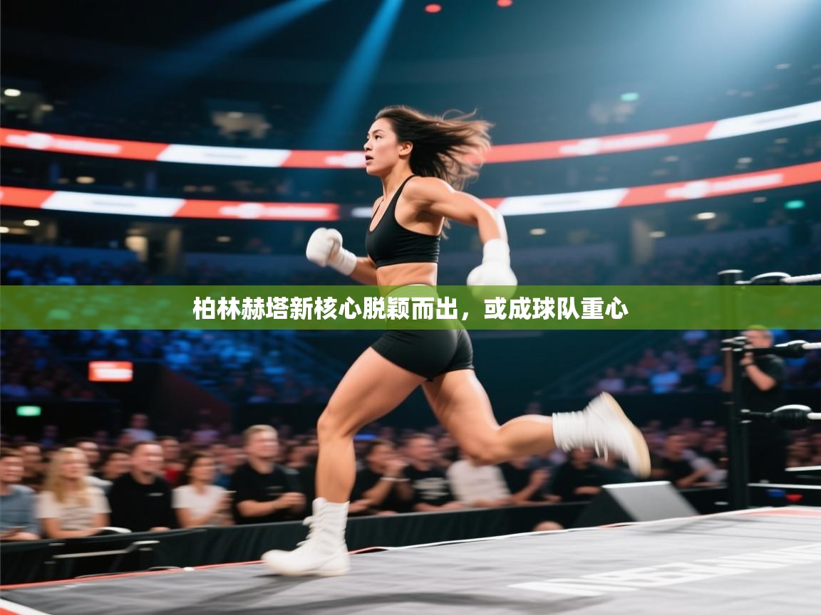 开云体育工单提交入口-柏林赫塔新核心脱颖而出，或成球队重心