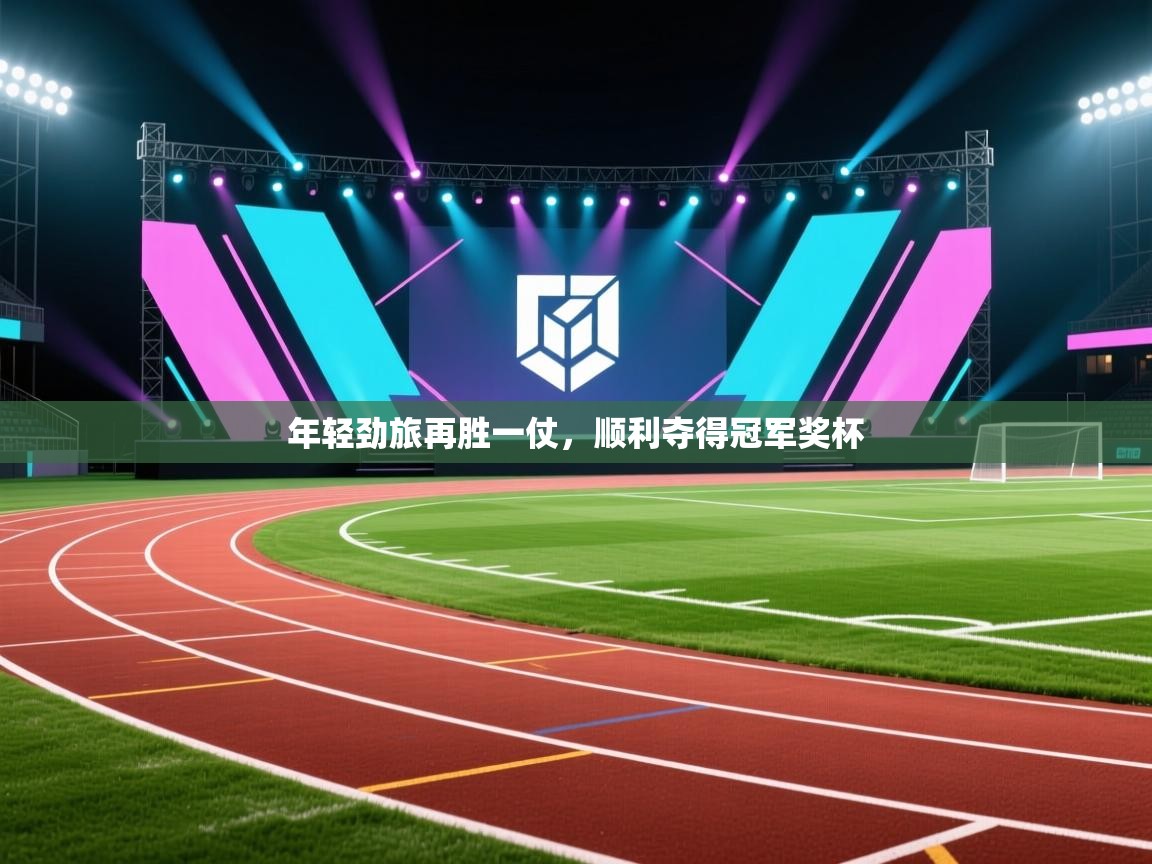 云开体育官网-年轻劲旅再胜一仗，顺利夺得冠军奖杯