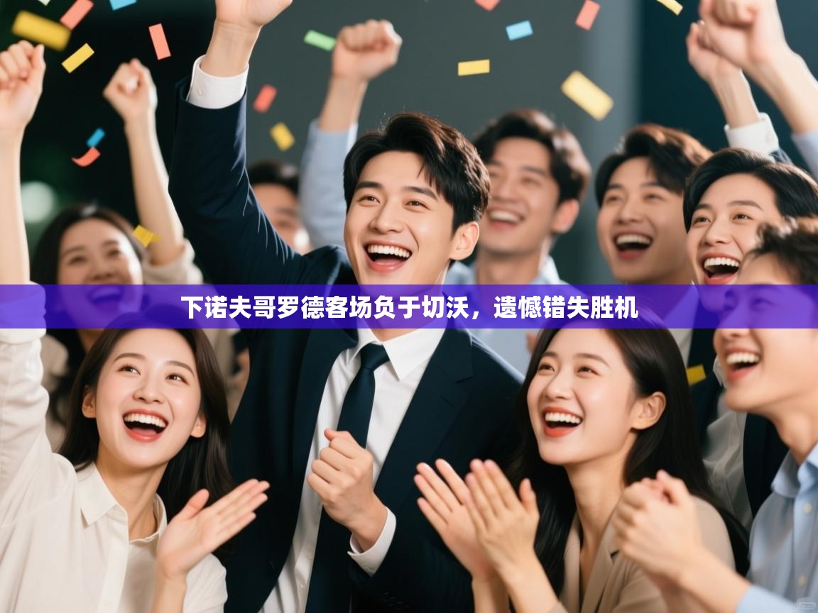 开云体育夜间模式开启-下诺夫哥罗德客场负于切沃,遗憾错失胜机 第2张