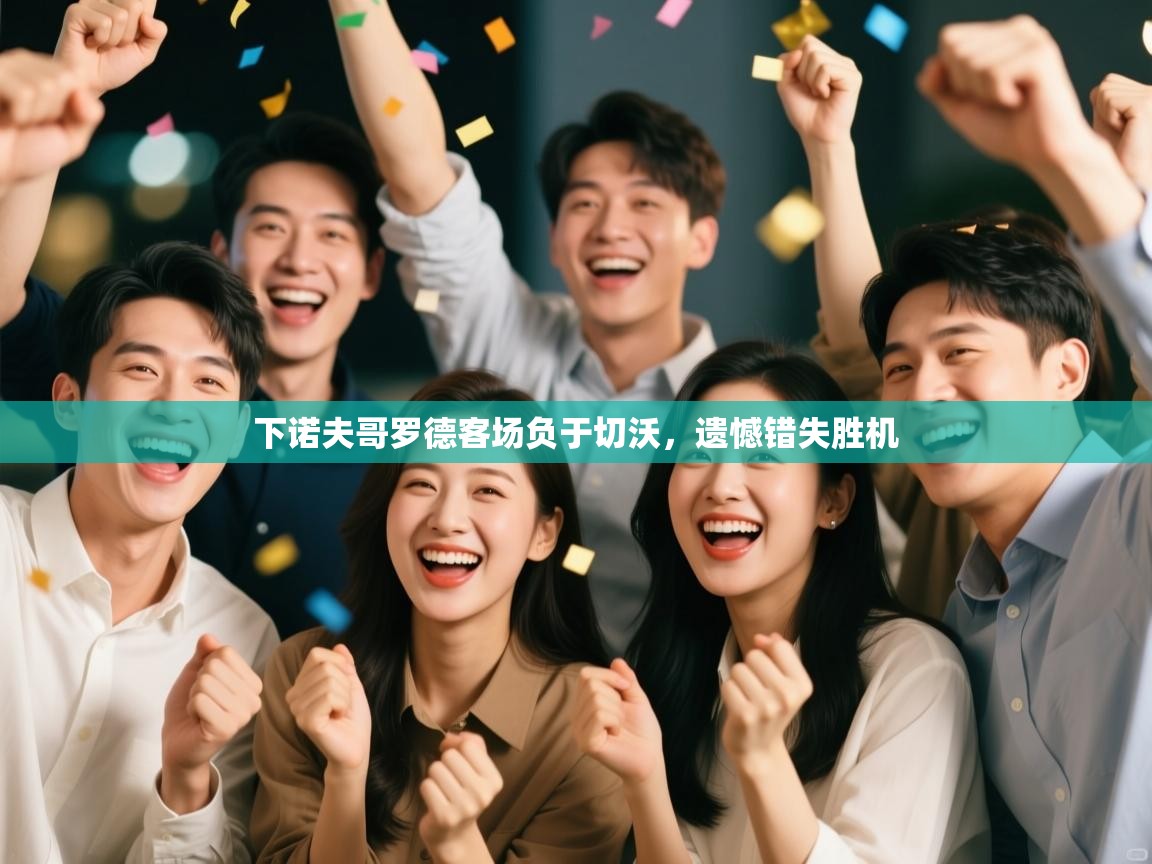 开云体育夜间模式开启-下诺夫哥罗德客场负于切沃,遗憾错失胜机 第3张