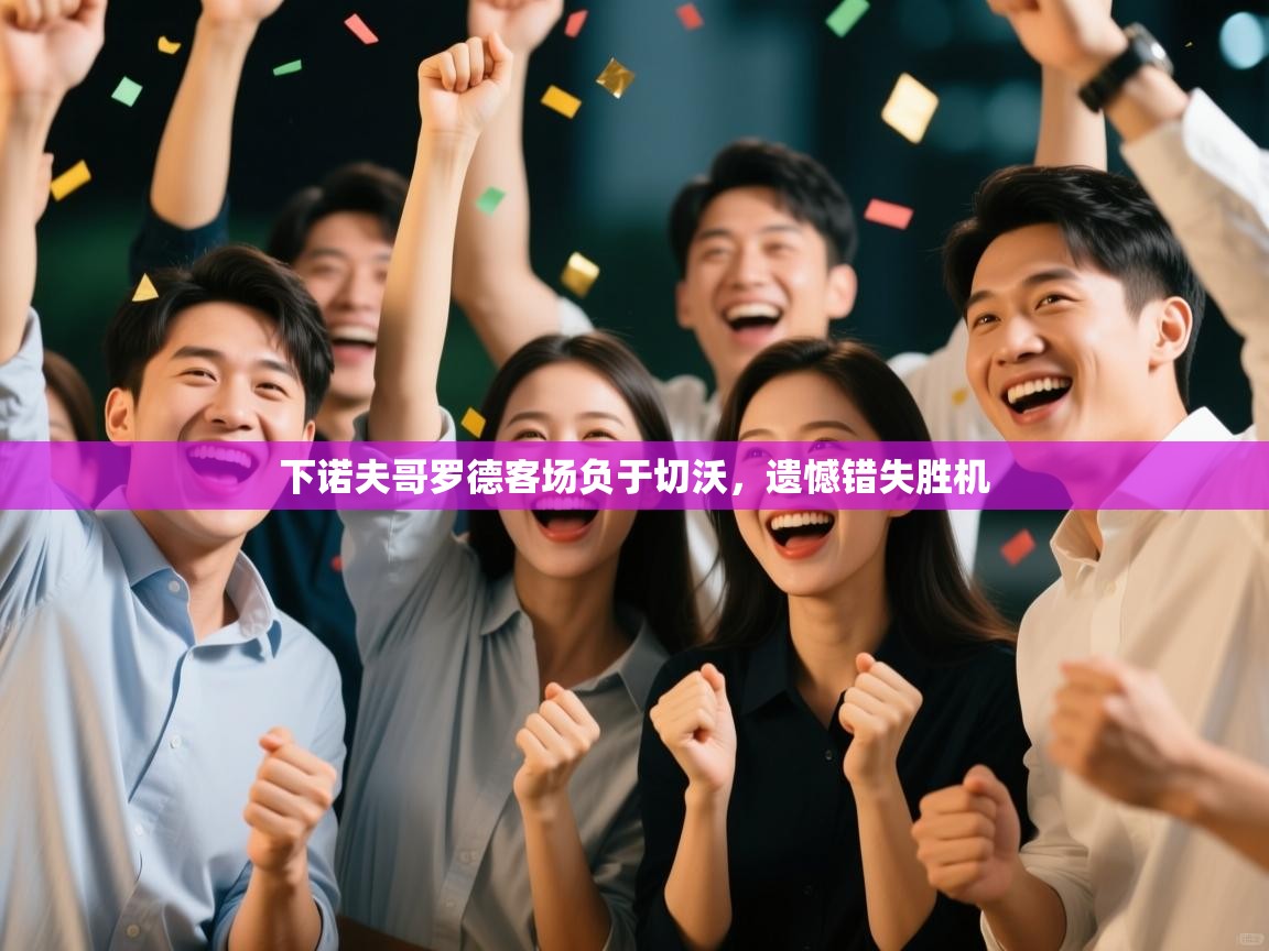 开云体育夜间模式开启-下诺夫哥罗德客场负于切沃,遗憾错失胜机 第4张