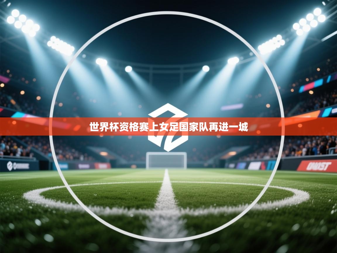 云开体育官方网站登录-世界杯资格赛上女足国家队再进一城  第3张