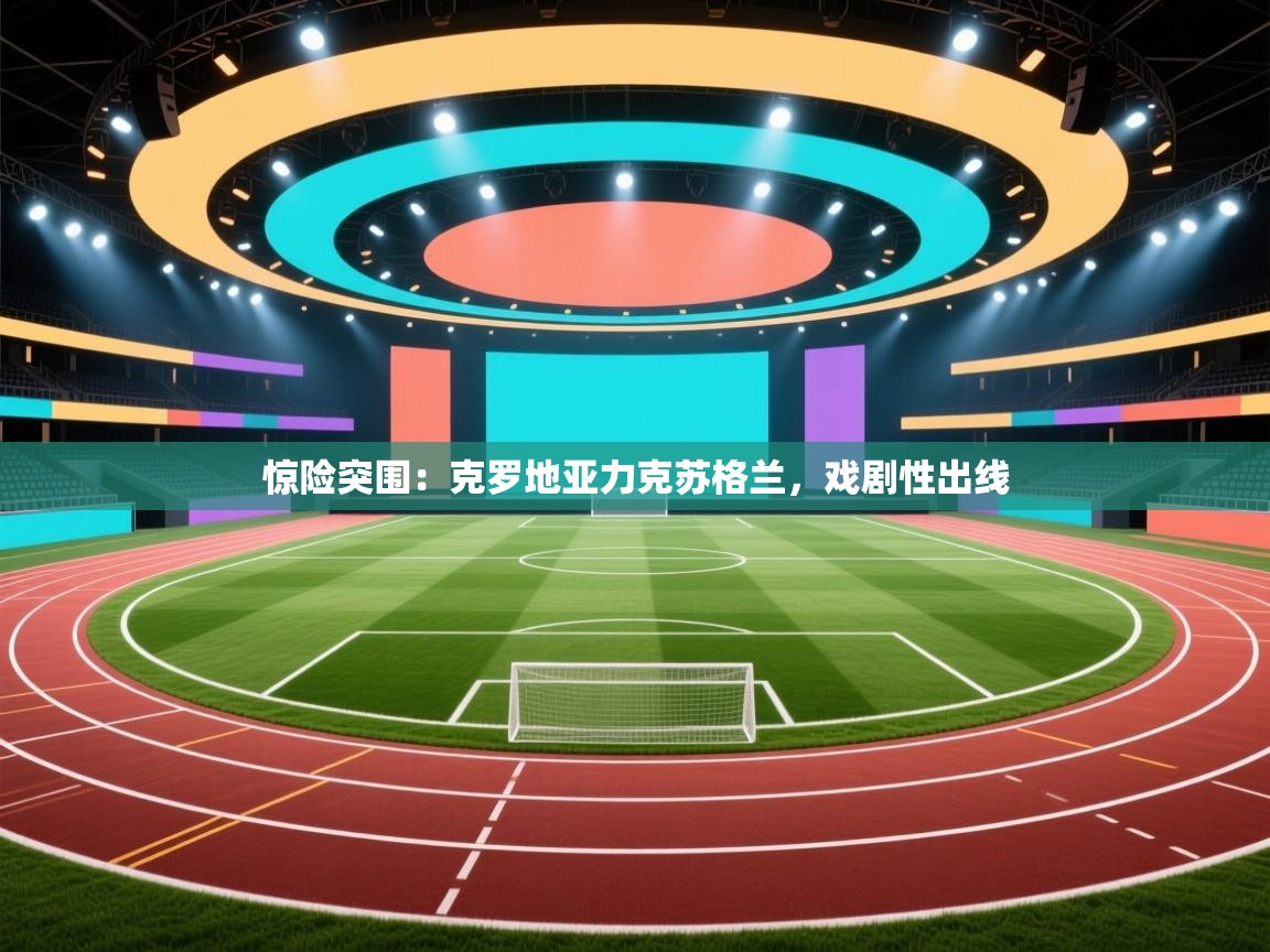 开运体育登录入口-惊险突围：克罗地亚力克苏格兰，戏剧性出线  第2张