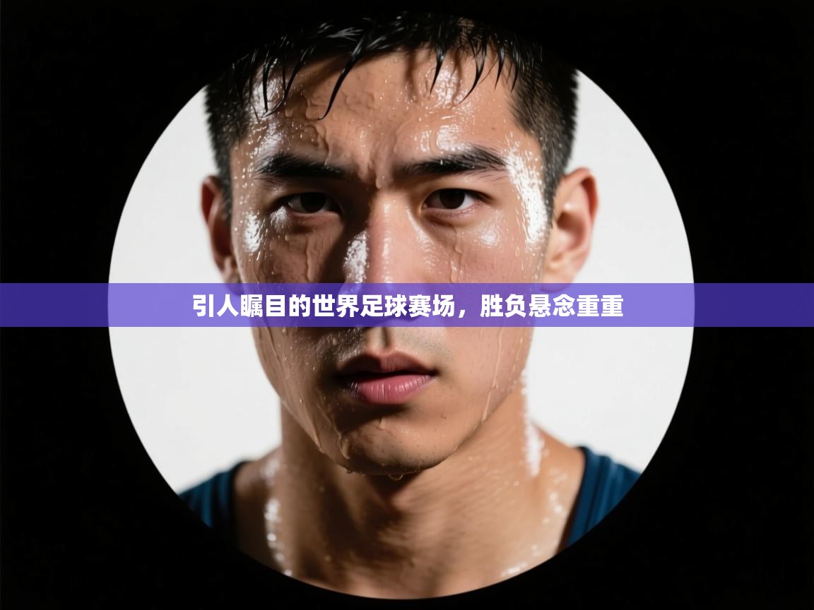 -引人瞩目的世界足球赛场，胜负悬念重重  第4张