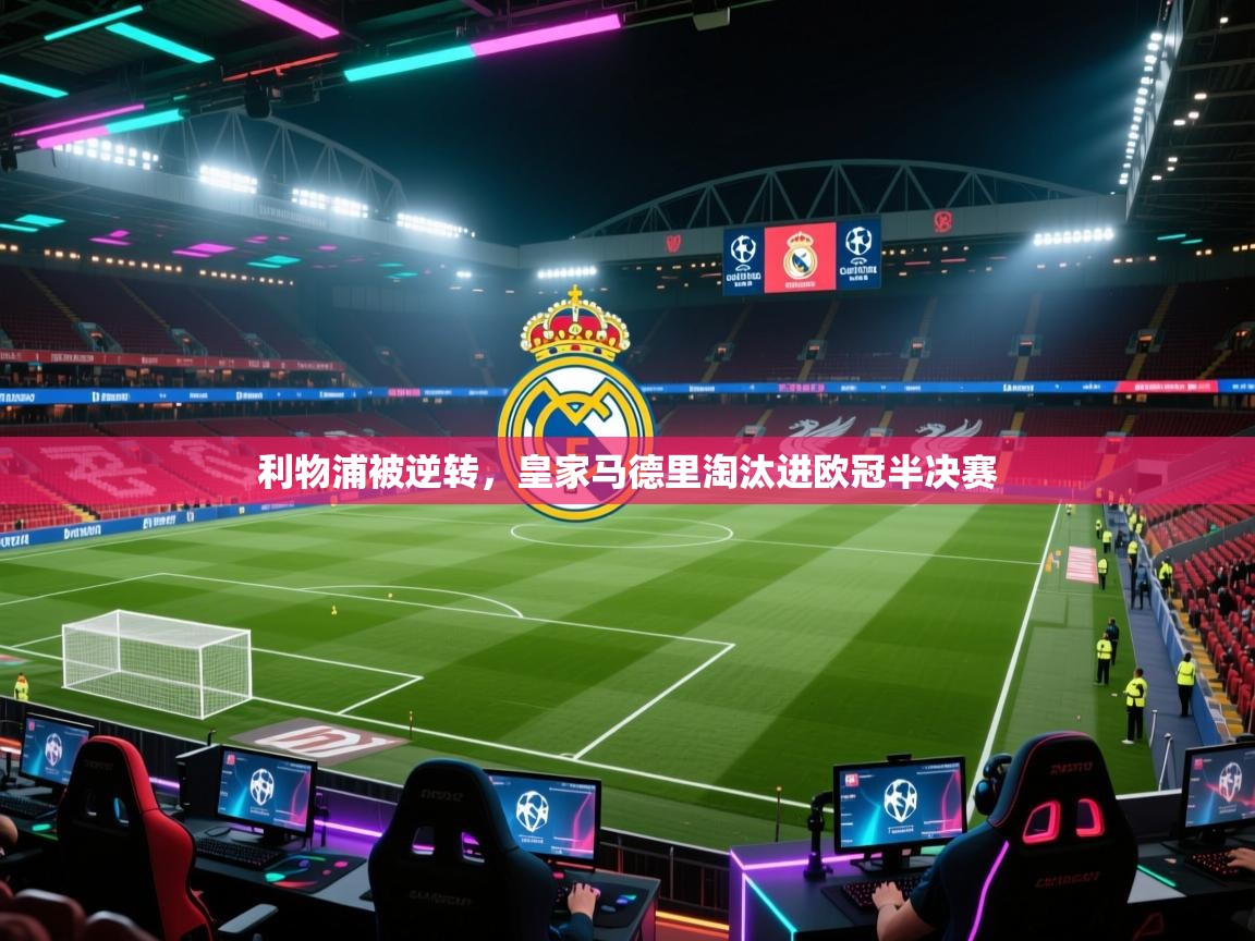 开云体育app官网下载地址-利物浦被逆转,皇家马德里淘汰进欧冠半决赛 第3张