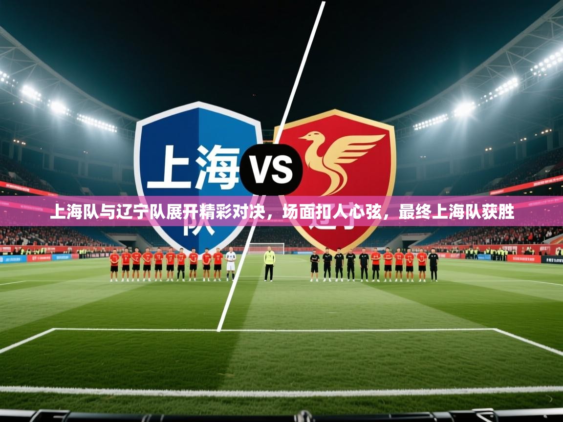 云开体育官网入口-上海队与辽宁队展开精彩对决，场面扣人心弦，最终上海队获胜