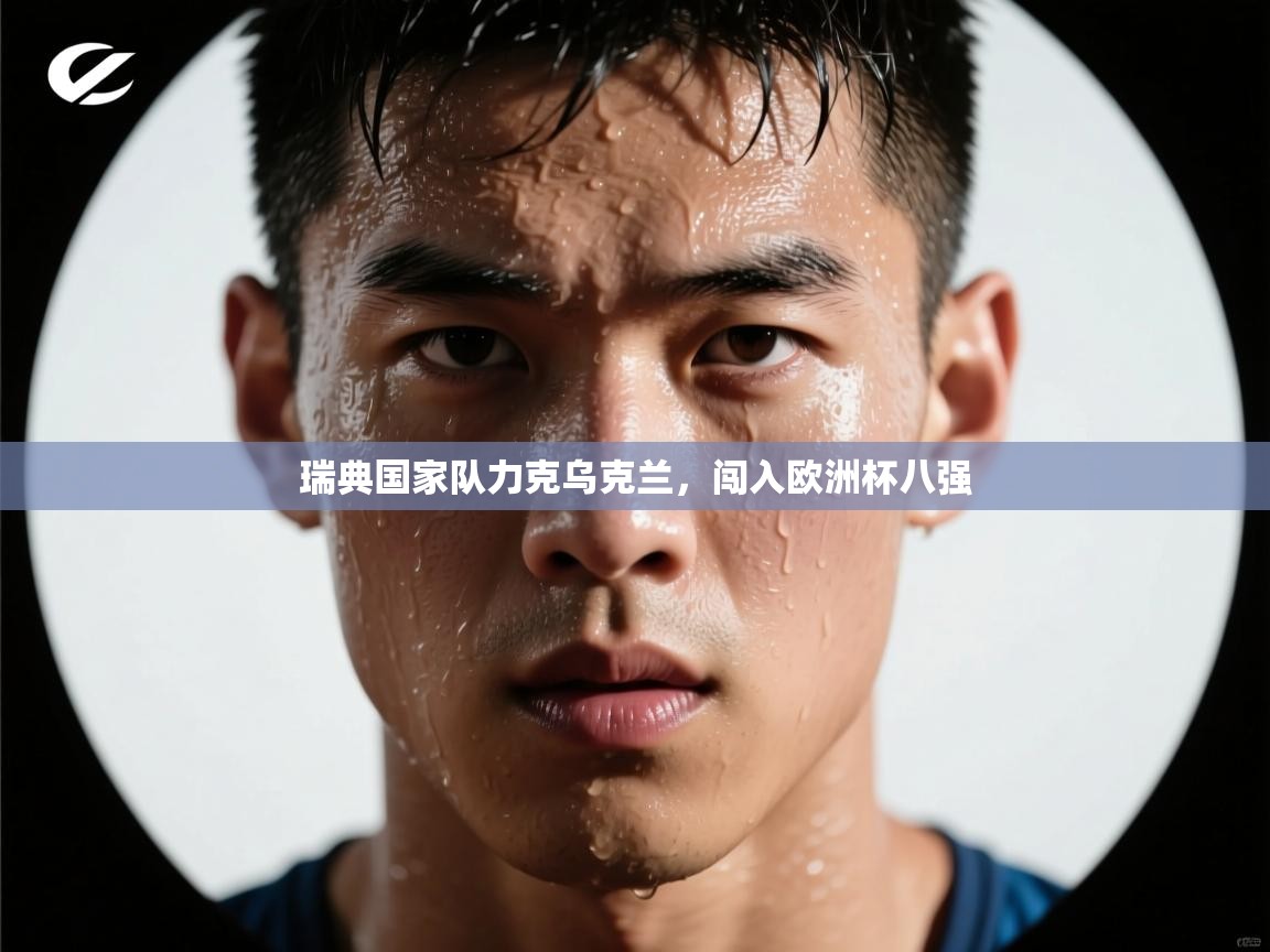 开云体育app登录入口-瑞典国家队力克乌克兰，闯入欧洲杯八强