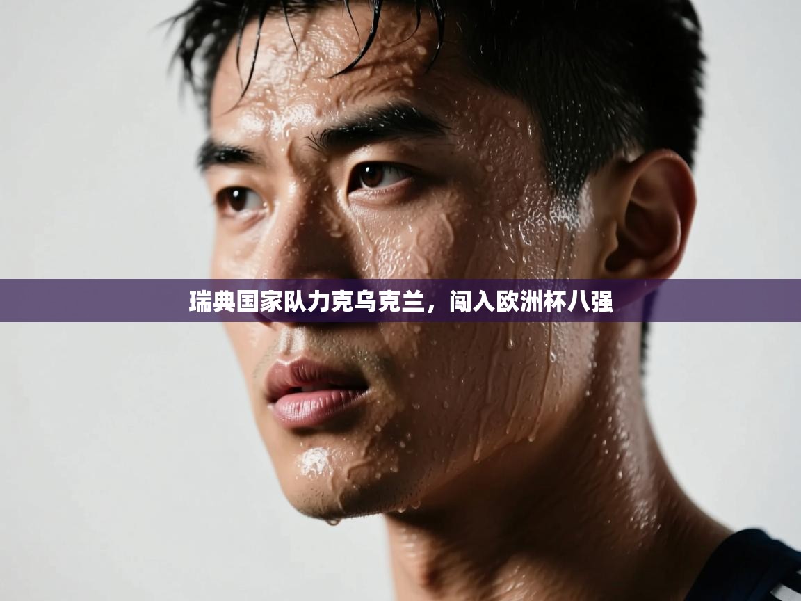 开云体育app登录入口-瑞典国家队力克乌克兰,闯入欧洲杯八强 第3张