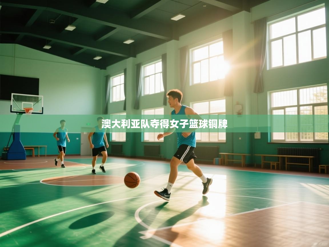 开云体育视频直播低延迟-澳大利亚队夺得女子篮球铜牌  第4张