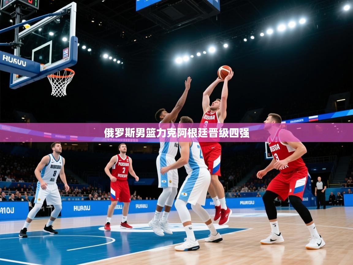 云开体育官方app下载-俄罗斯男篮力克阿根廷晋级四强