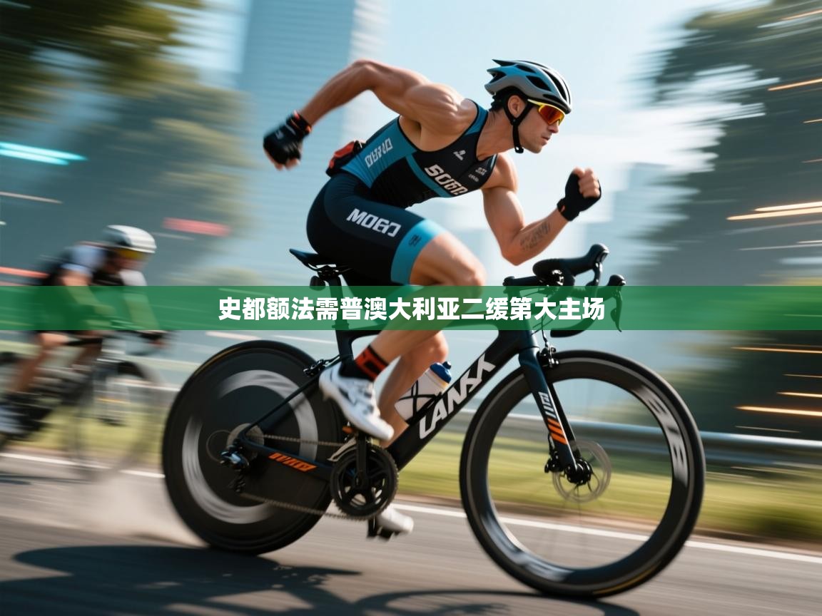 开云体育app官网入口-史都额法需普澳大利亚二缓第大主场  第1张