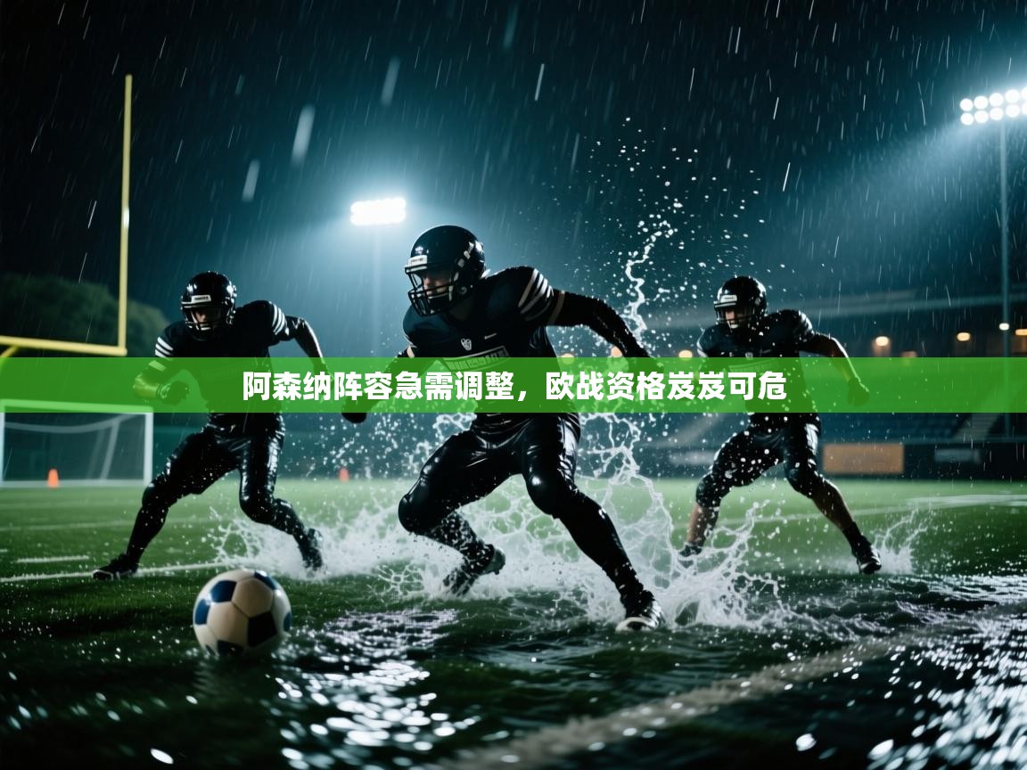 开运体育入口-阿森纳阵容急需调整，欧战资格岌岌可危  第1张