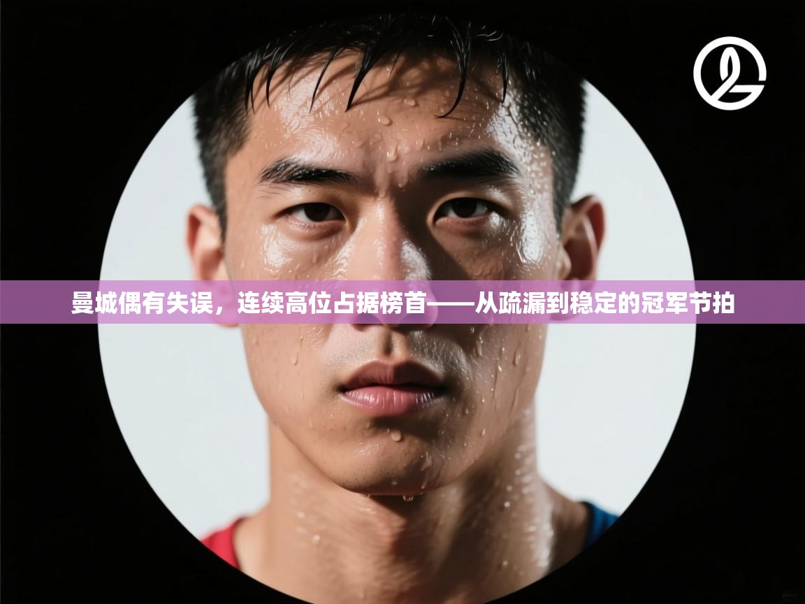 云开体育入口-曼城偶有失误，连续高位占据榜首——从疏漏到稳定的冠军节拍  第3张