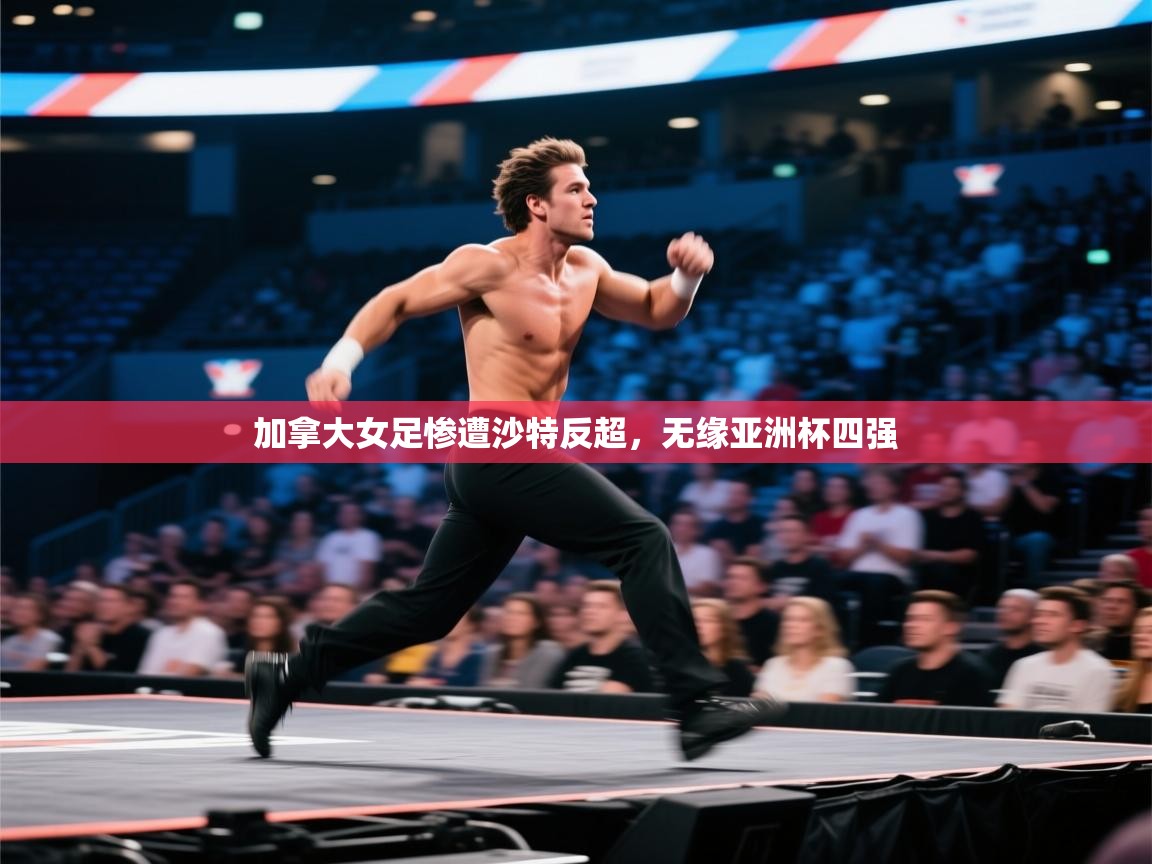 开云体育联赛专题页-加拿大女足惨遭沙特反超，无缘亚洲杯四强  第1张