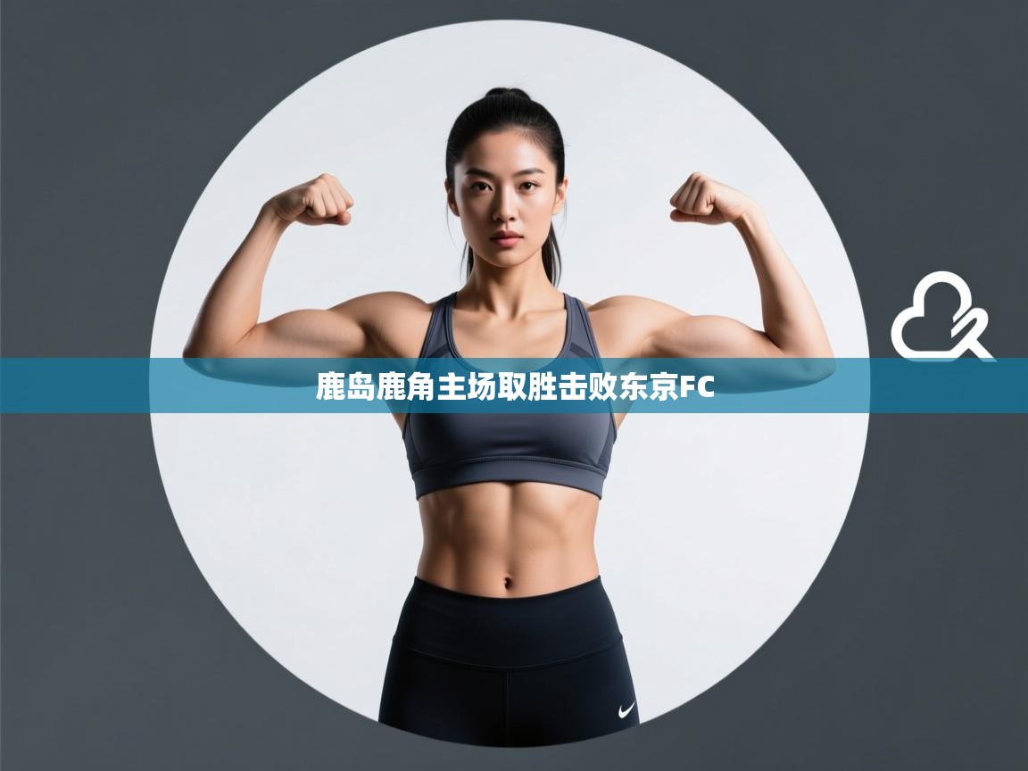 开云体育注册下载-鹿岛鹿角主场取胜击败东京FC  第1张