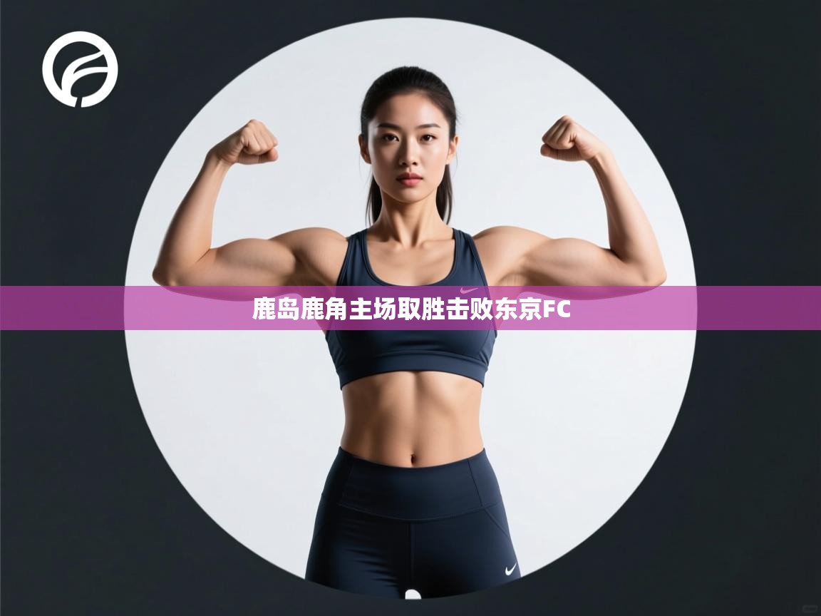 开云体育注册下载-鹿岛鹿角主场取胜击败东京FC  第2张