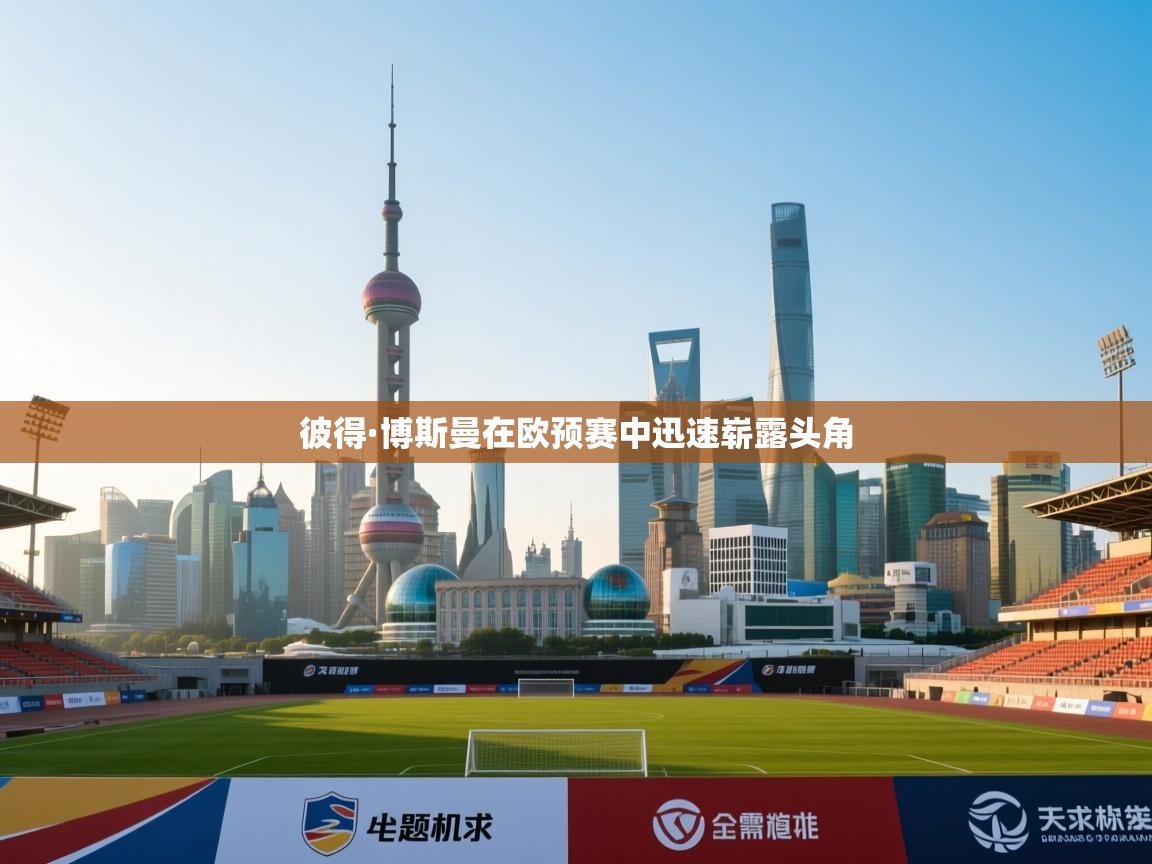 开云体育注册-彼得·博斯曼在欧预赛中迅速崭露头角  第1张