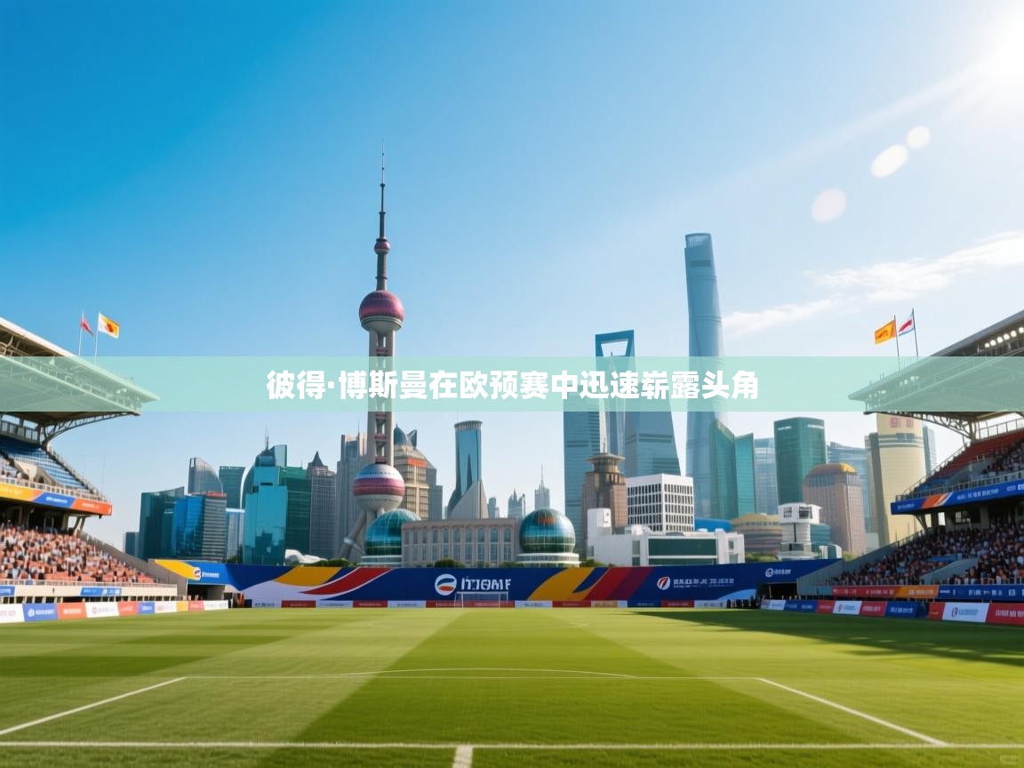 开云体育注册-彼得·博斯曼在欧预赛中迅速崭露头角  第3张