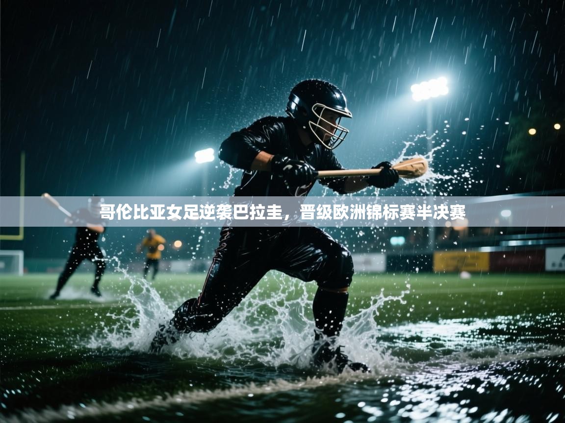 开云体育在线网址-哥伦比亚女足逆袭巴拉圭，晋级欧洲锦标赛半决赛  第3张