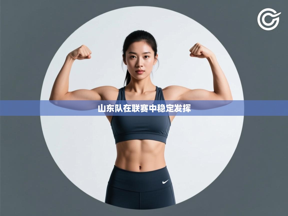 云开体育app官网入口网页版-山东队在联赛中稳定发挥