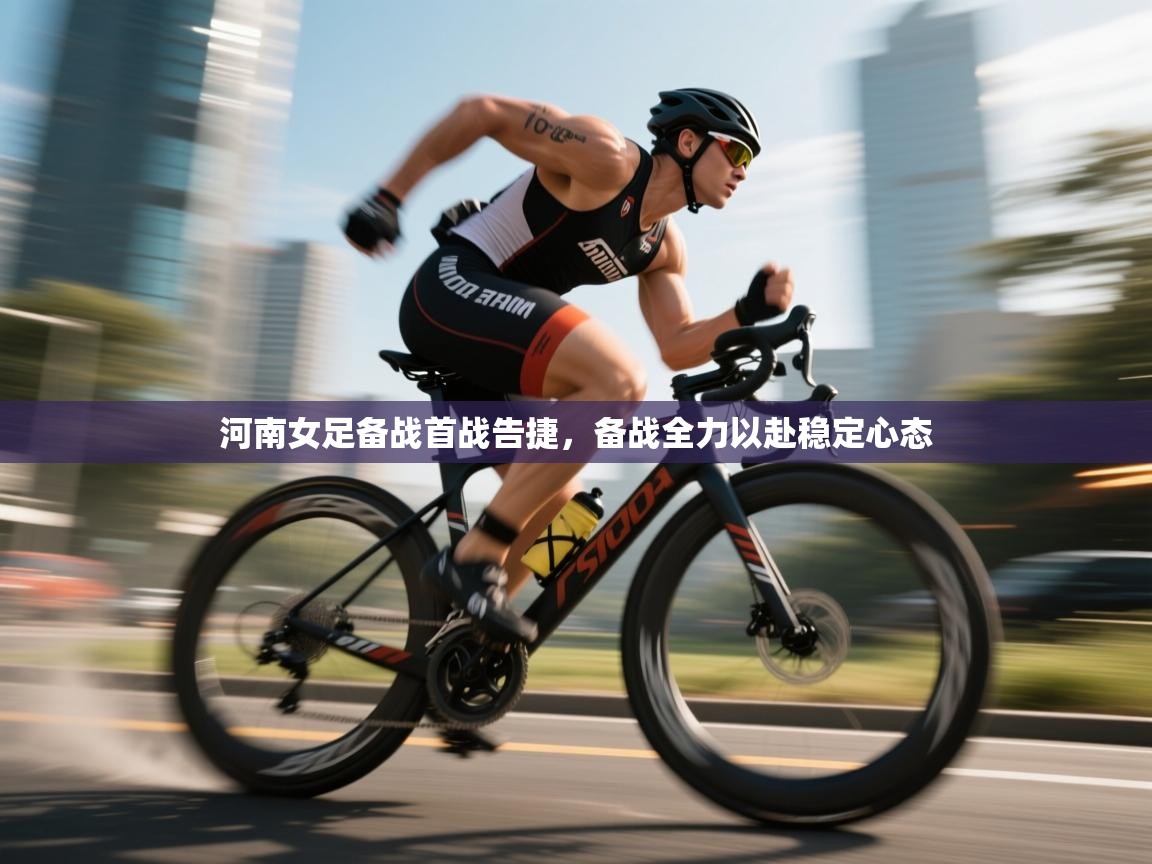 开云体育入口-河南女足备战首战告捷，备战全力以赴稳定心态  第2张