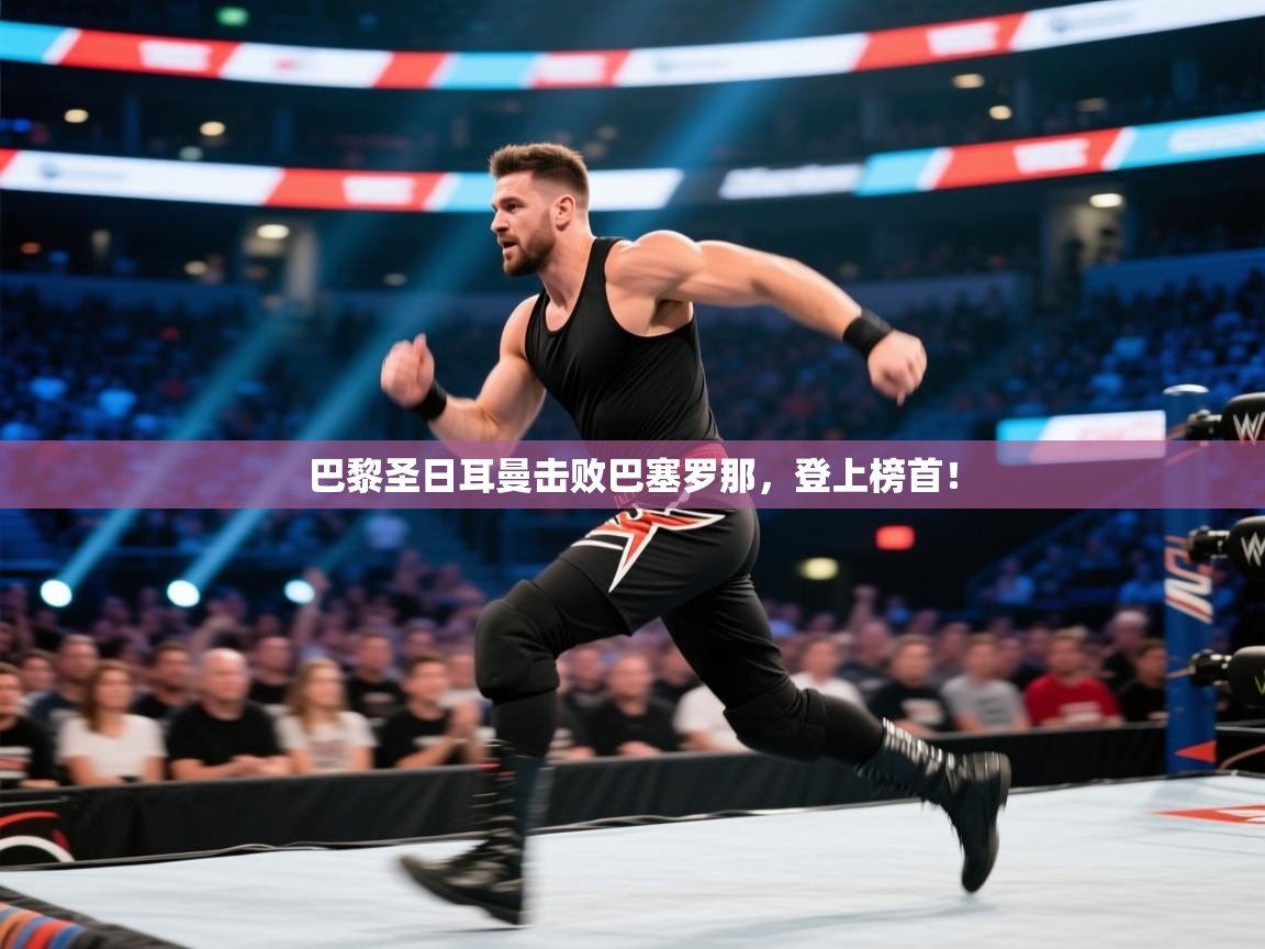 开云体育app下载链接-巴黎圣日耳曼击败巴塞罗那，登上榜首！  第3张